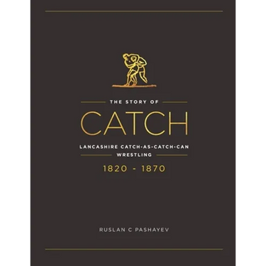 The Story of Catch: The Story of Lancashire Catch-as-catch-can Wrestling. FIRST FIFTY YEARS 1820-1870.