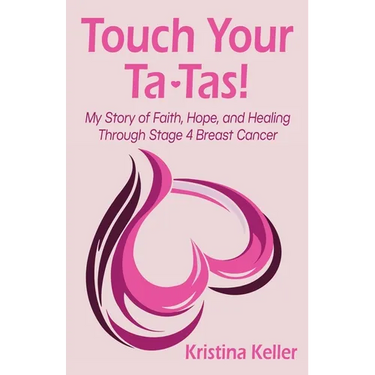 Touch Your Ta-Tas!: My Story of Faith, Hope, and Healing Through Stage 4 Breast Cancer