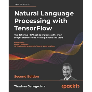Natural Language Processing with TensorFlow - Second Edition: The definitive NLP book to implement the most sought-after machine learning models and t