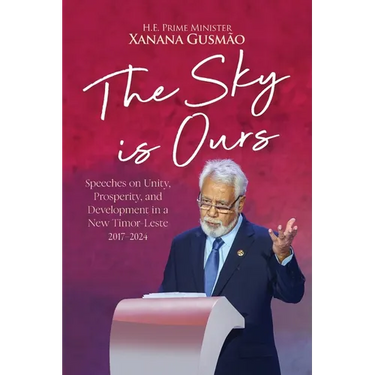 The Sky is Ours: Speeches on Unity, Prosperity, and Development in a New Timor-Leste, 2017-2024