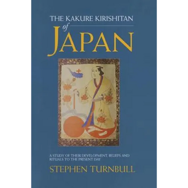 The Kakure Kirishitan of Japan: A Study of Their Development, Beliefs and Rituals to the Present Day