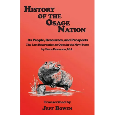History of the Osage Nation: Its People, Resources, and Prospects The Last Reservation to Open in the New State by Philip Dickerson, M.A.