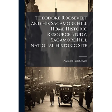 Theodore Roosevelt and His Sagamore Hill Home Historic Resource Study, Sagamore Hill National Historic Site