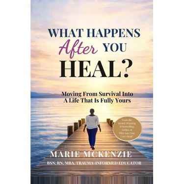 What Happens After You Heal?: Moving From Survival Into A Life That Is Fully Yours