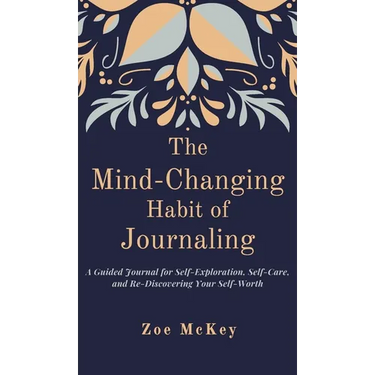 The Mind-Changing Habit of Journaling: A Guided Journal for Self-Exploration, Self-Care, and Re-Discovering Your Self-Worth