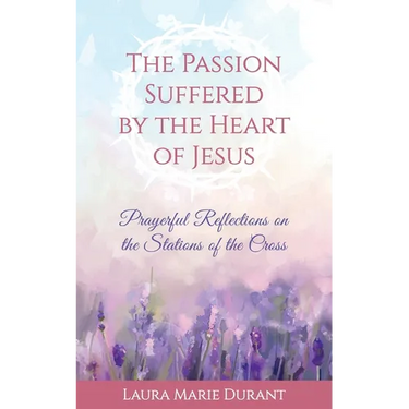 The Passion Suffered by the Heart of Jesus: Prayerful Reflections on the Stations of the Cross