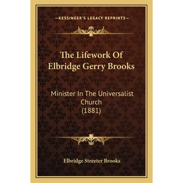 The Lifework Of Elbridge Gerry Brooks: Minister In The Universalist Church (1881)