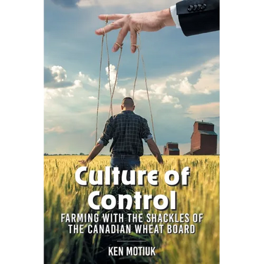 Culture of Control: Farming With the Shackles of the Canadian Wheat Board
