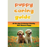 Puppy Caring Guide: All The Steps To Raising A Healthy, Well-Mannerd Puppy: How Much Effort Should I Train My Puppy