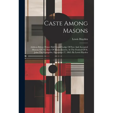 Caste Among Masons: Address Before Prince Hall Grand Lodge Of Free And Accepted Masons Of The State Of Massachusetts, At The Festival Of S
