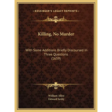 Killing, No Murder: With Some Additions Briefly Discoursed In Three Questions (1659)