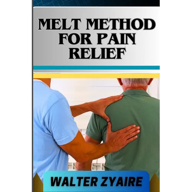 Melt Method for Pain Relief: A Complete Guide For Unlocking The Body's Healing Wisdom And Effective Approach To Pain Management