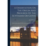 A Dissertation On The Origin And Progress Of The Scythians Or Goths: Being An Introduction To The Ancient And Modern History Of Europe