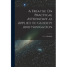 A Treatise On Practical Astronomy as Applied to Geodesy And Navigation