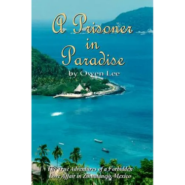 A Prisoner In Paradise: The True Adventures of a Forbidden Love Affair In Zihuatanejo, Mexico