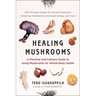 Healing Mushrooms: A Practical and Culinary Guide to Using Mushrooms for Whole Body Health
