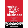 Make Music Your Business: The musician's blueprint for a thriving career