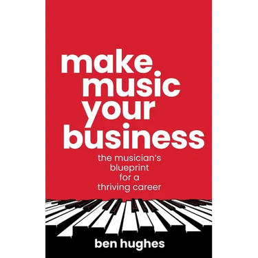 Make Music Your Business: The musician's blueprint for a thriving career