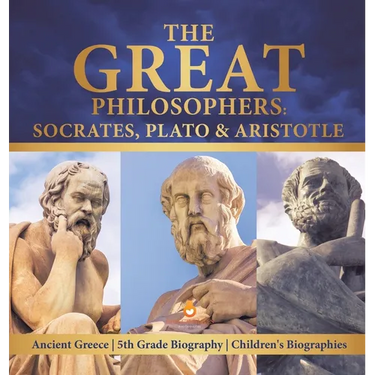 The Great Philosophers Socrates, Plato & Aristotle Ancient Greece 5th Grade Biography Children's Biographies