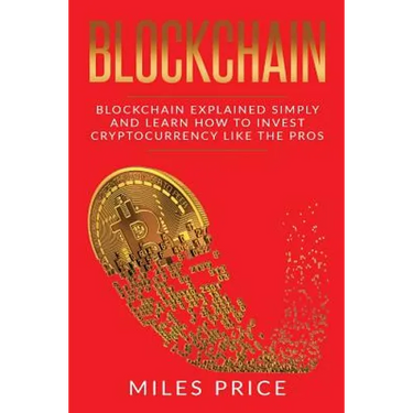 Blockchain: Blockchain Simply Explained And Learn How To Invest Cryptocurrency Like The Pros