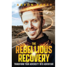 The Rebellious Recovery: Transform Your Adversity Into Adventure