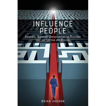 Influence PEOPLE: Powerful Everyday Opportunities to Persuade that are Lasting and Ethical