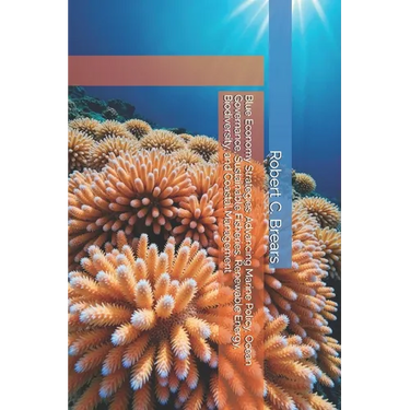Blue Economy Strategies: Advancing Marine Policy, Ocean Governance, Sustainable Fisheries, Renewable Energy, Biodiversity, and Coastal Management