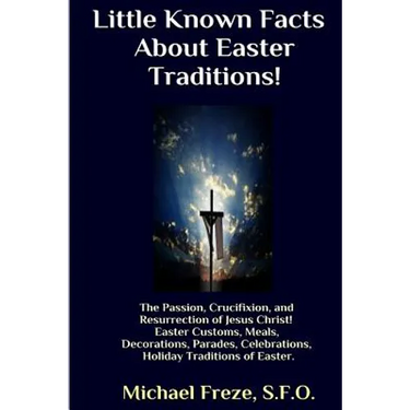 Little Known Facts About Easter Traditions: The Passion, Crucifixion, and Resurrection of Jesus Christ