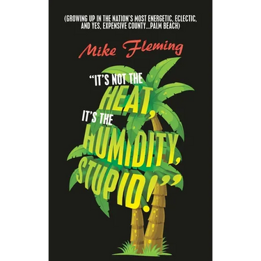 "It's Not the Heat, It's the Humidity, Stupid!": (Growing up in the Nation's Most Energetic, Eclectic, and Yes, Expensive County...Palm Beach)