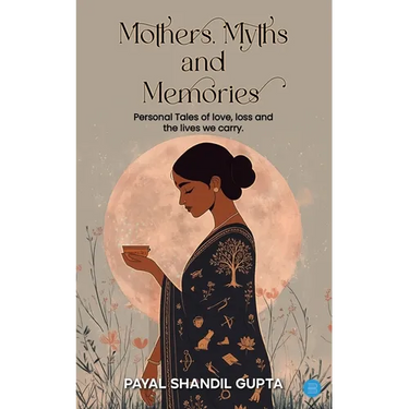 Mothers, Myths and Memories: Personal Tales Of Love, Loss And The Lives We Carry