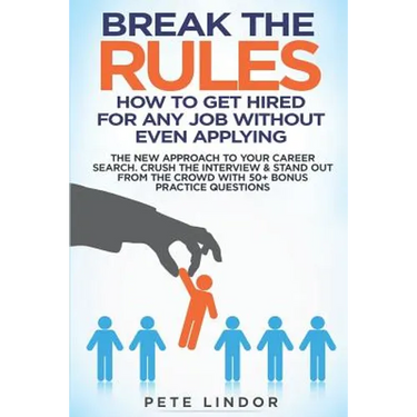 Break the Rules: How to Get Hired for Any Job Without Even Applying: The New Approach to Your Career Search. Crush the Job Interview &
