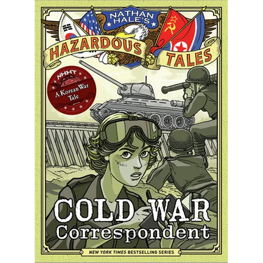 Cold War Correspondent (Nathan Hale's Hazardous Tales #11): A Korean War Tale