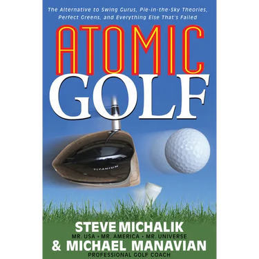 Atomic Golf: The Alternative to Swing Gurus, Pie-In-The-Sky Theories, Perfect Greens, and Everything Else That's Failed