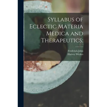 Syllabus of Eclectic Materia Medica and Therapeutics;