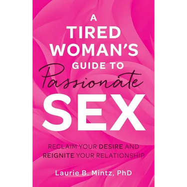 A Tired Woman's Guide to Passionate Sex: Reclaim Your Desire and Reignite Your Relationship