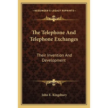 The Telephone And Telephone Exchanges: Their Invention And Development