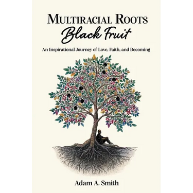 Multiracial Roots, Black Fruit: An Inspirational Journey of Love, Faith, and Becoming