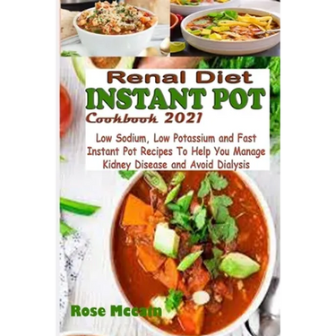 Renal Diet Instant Pot Cookbook 2021: Low Sodium, Low Potassium and Fast Instant Pot Recipes To Help You Manage Kidney Disease and Avoid Dialysis