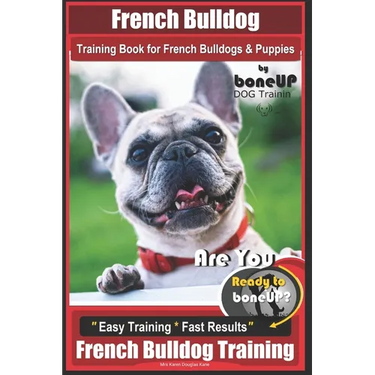 French Bulldog Training Book for French Bulldogs & Puppies By BoneUP DOG Trainin: Are You Ready to Bone Up? Easy Training * Fast Results French Bulldo
