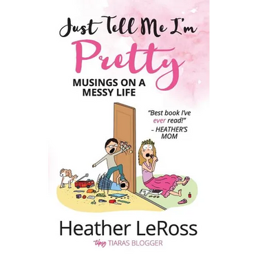 Just Tell Me I'm Pretty: Musings on A Messy Life