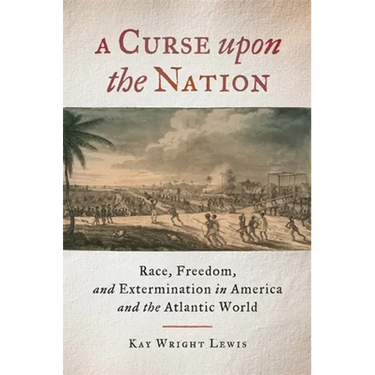 A Curse Upon the Nation: Race, Freedom, and Extermination in America and the Atlantic World