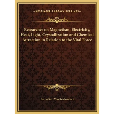 Researches on Magnetism, Electricity, Heat, Light, Crystallization and Chemical Attraction in Relation to the Vital Force