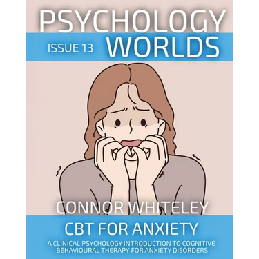 Psychology Worlds Issue 13: CBT For Anxiety A Clinical Psychology Introduction To Cognitive Behavioural Therapy For Anxiety Disorders