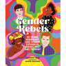 Gender Rebels: 30 Trans, Nonbinary, and Gender Expansive Heroes Past and Present