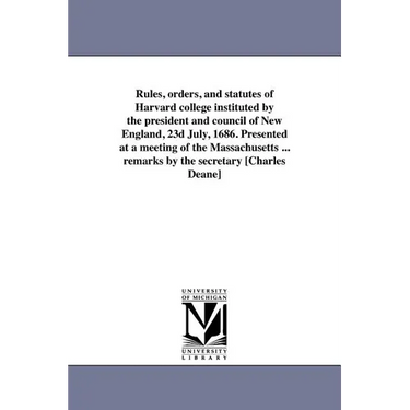 Rules, orders, and statutes of Harvard college instituted by the president and council of New England, 23d July, 1686. Presented at a meeting of the M