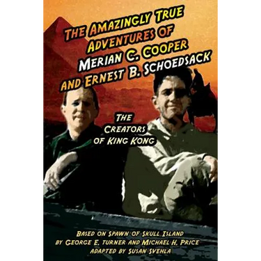 The Amazingly True Adventures of Merian C. Cooper and Ernest B. Schoedsack: The Creators of King Kong