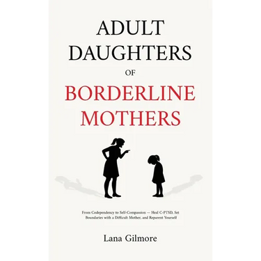 Adult Daughters of Borderline Mothers: From Codependency to Self-Compassion - Heal C-PTSD, Set Boundaries with a Difficult Mother, and Reparent Yourse
