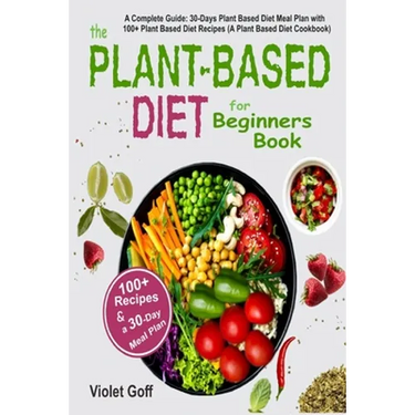 Plant Based Diet for Beginners Book: : A Complete Guide: 30-Days Plant Based Diet Meal Plan with 100 Plant Based Diet Recipes (A Plant Based Diet Cook