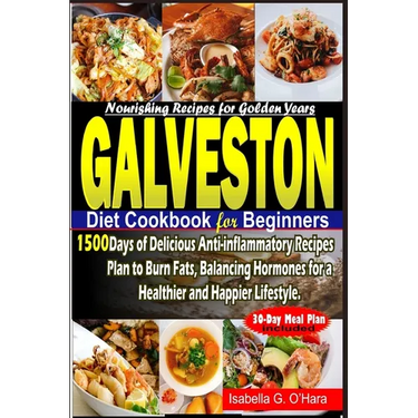 Galveston Diet Cookbook for Beginners: 1500 Days of Delicious Anti-inflammatory Recipes Plan to Burn Fats, Balancing Hormones for a Healthy and Happie