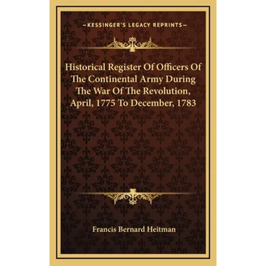 Historical Register Of Officers Of The Continental Army During The War Of The Revolution, April, 1775 To December, 1783